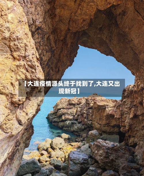 【大连疫情源头终于找到了,大连又出现新冠】