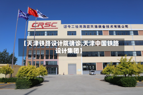 【天津铁路设计院确诊,天津中国铁路设计集团】