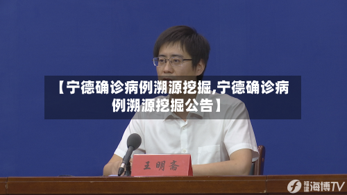 【宁德确诊病例溯源挖掘,宁德确诊病例溯源挖掘公告】