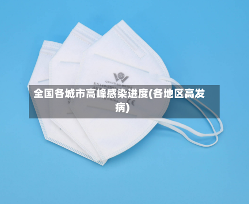 全国各城市高峰感染进度(各地区高发病)