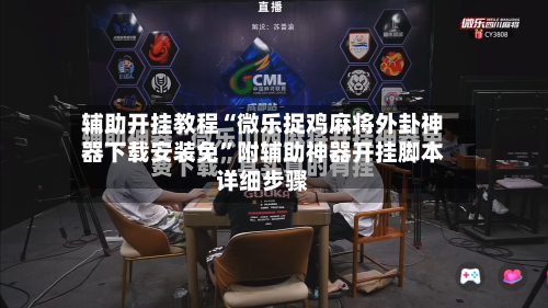 辅助开挂教程“微乐捉鸡麻将外卦神器下载安装免”附辅助神器开挂脚本详细步骤