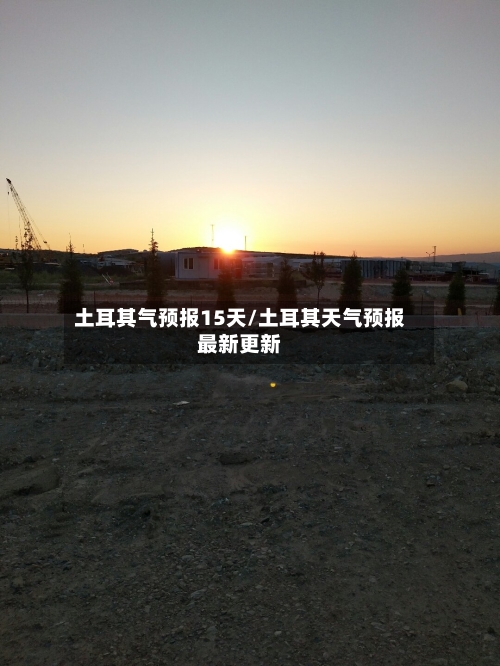 土耳其气预报15天/土耳其天气预报最新更新