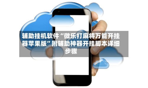 辅助挂机软件“微乐打麻将万能开挂器苹果版”附辅助神器开挂脚本详细步骤
