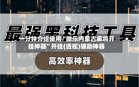 一分钟介绍使用“微乐内蒙古麻将开挂神器”开挂(透视)辅助神器