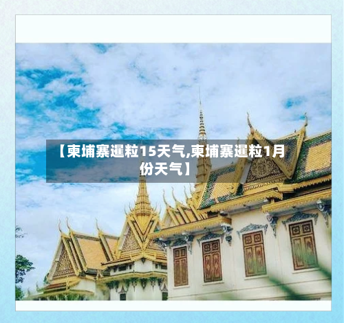 【柬埔寨暹粒15天气,柬埔寨暹粒1月份天气】