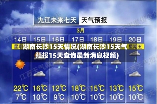 湖南长沙15天情况(湖南长沙15天气预报15天查询最新消息视频)