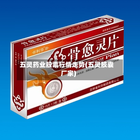 五灵药业股票行情走势(五灵胶囊厂家)