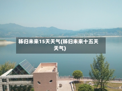 秭归未来15天天气(秭归未来十五天天气)