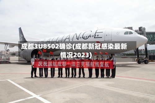 成都3U8502确诊(成都新冠感染最新情况2023)