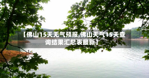 【佛山15天无气预报,佛山天气15天查询结果汇总表最新】