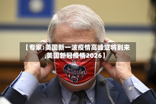 【专家:美国新一波疫情高峰或将到来,美国新冠疫情2026】