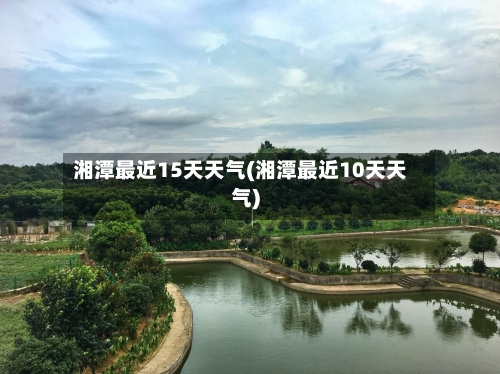 湘潭最近15天天气(湘潭最近10天天气)