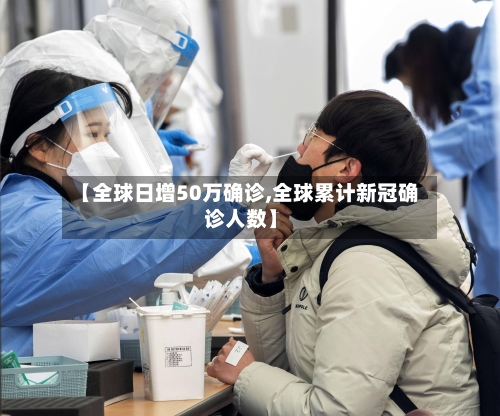 【全球日增50万确诊,全球累计新冠确诊人数】