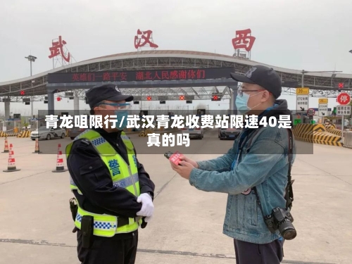 青龙咀限行/武汉青龙收费站限速40是真的吗
