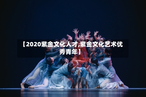 【2020紫金文化人才,紫金文化艺术优秀青年】