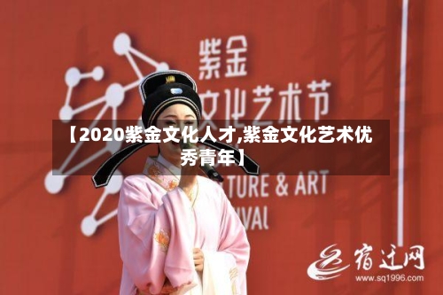 【2020紫金文化人才,紫金文化艺术优秀青年】