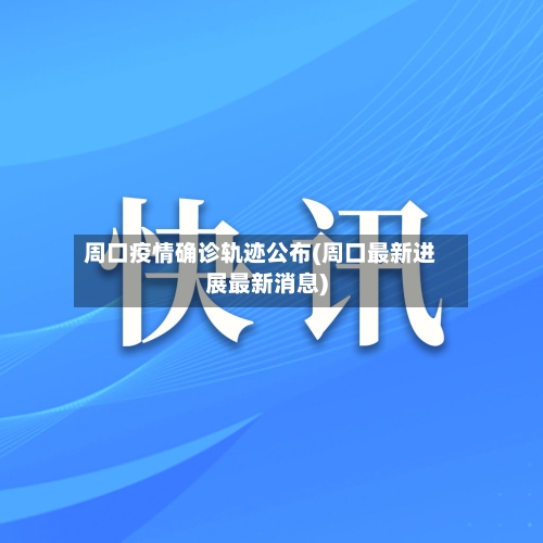 周口疫情确诊轨迹公布(周口最新进展最新消息)