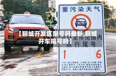 【聊城开发区限号吗最新,聊城开车限号吗】