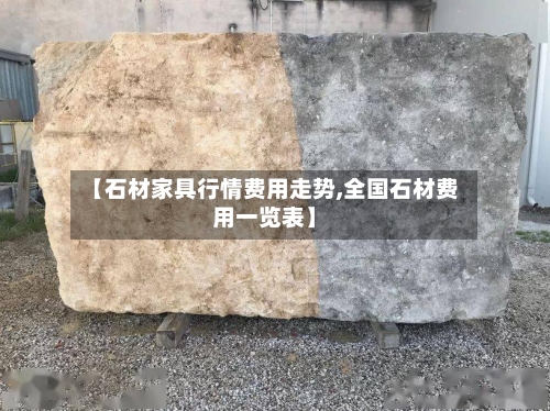 【石材家具行情费用走势,全国石材费用一览表】