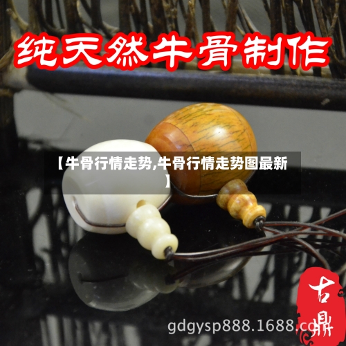【牛骨行情走势,牛骨行情走势图最新】