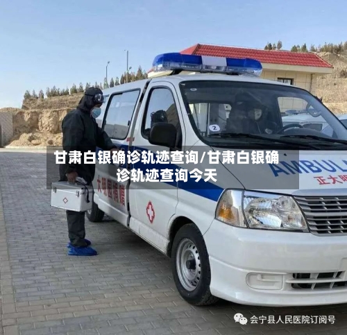 甘肃白银确诊轨迹查询/甘肃白银确诊轨迹查询今天