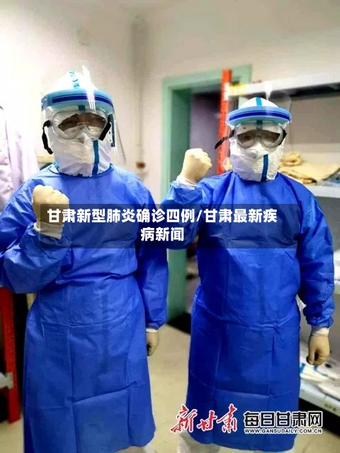 甘肃新型肺炎确诊四例/甘肃最新疾病新闻