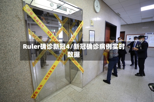 Ruler确诊新冠4/新冠确诊病例实时数据