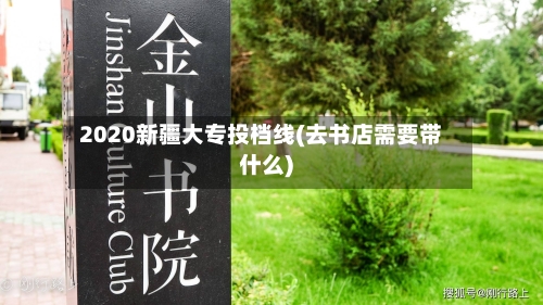 2020新疆大专投档线(去书店需要带什么)
