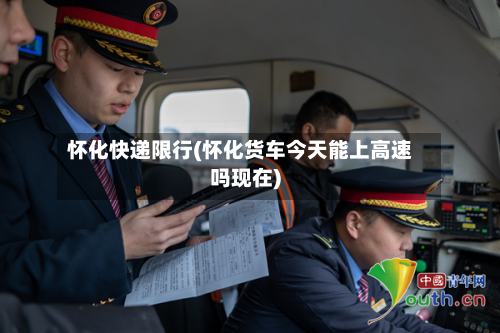 怀化快递限行(怀化货车今天能上高速吗现在)