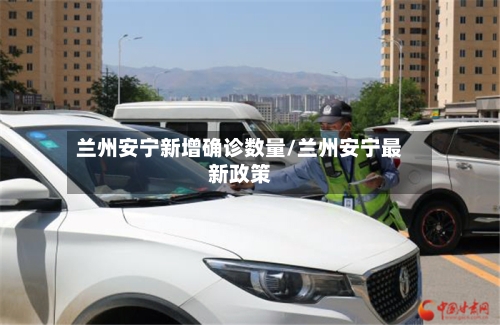 兰州安宁新增确诊数量/兰州安宁最新政策