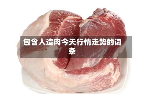 包含人造肉今天行情走势的词条