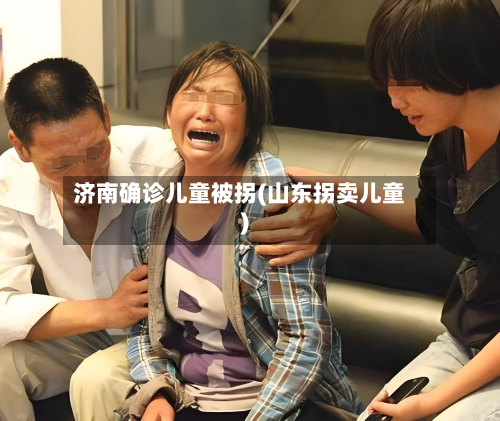 济南确诊儿童被拐(山东拐卖儿童)