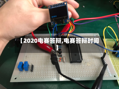 【2020电赛答辩,电赛答辩时间】
