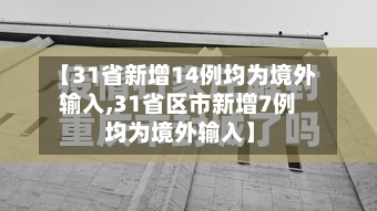 【31省新增14例均为境外输入,31省区市新增7例 均为境外输入】