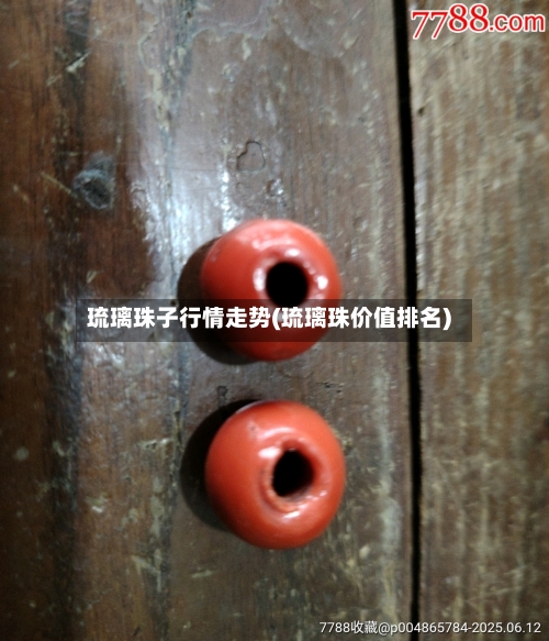 琉璃珠子行情走势(琉璃珠价值排名)