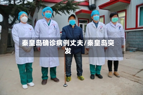 秦皇岛确诊病例丈夫/秦皇岛突发