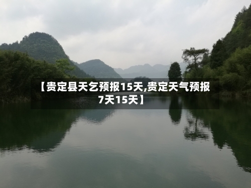 【贵定县天乞预报15天,贵定天气预报7天15天】