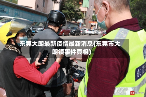 东莞大朗最新疫情最新消息(东莞市大朗镇事件真相)