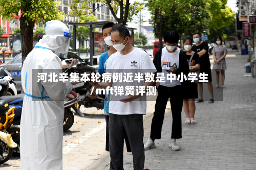 河北辛集本轮病例近半数是中小学生/mft弹簧评测