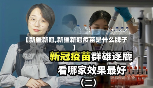 【新疆新冠,新疆新冠疫苗是什么牌子】
