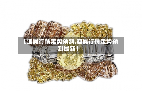 【迪奥行情走势预测,迪奥行情走势预测最新】