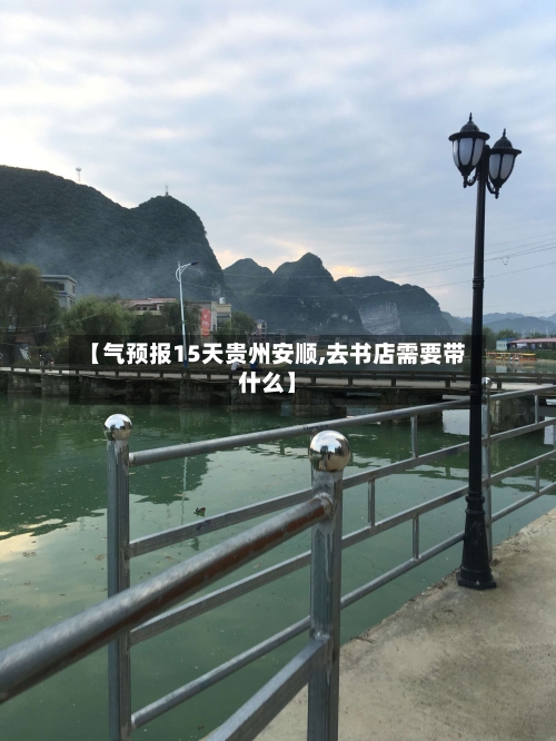 【气预报15天贵州安顺,去书店需要带什么】