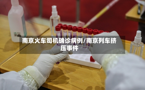 南京火车司机确诊病例/南京列车挤压事件