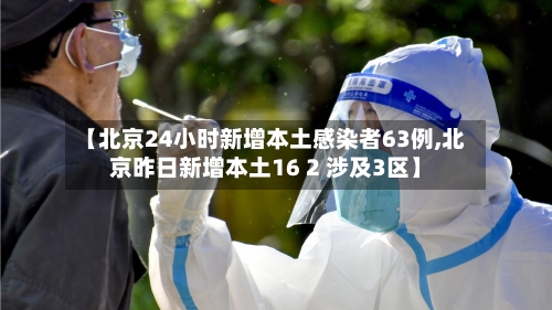 【北京24小时新增本土感染者63例,北京昨日新增本土16 2 涉及3区】