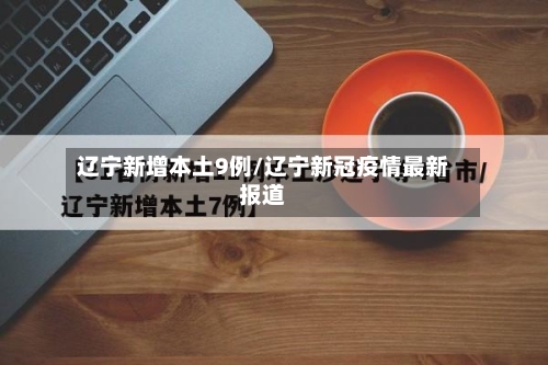 辽宁新增本土9例/辽宁新冠疫情最新报道