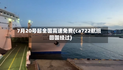 7月20号起全国高速免费(ca722航班回国经过)