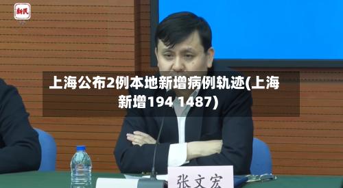 上海公布2例本地新增病例轨迹(上海新增194 1487)