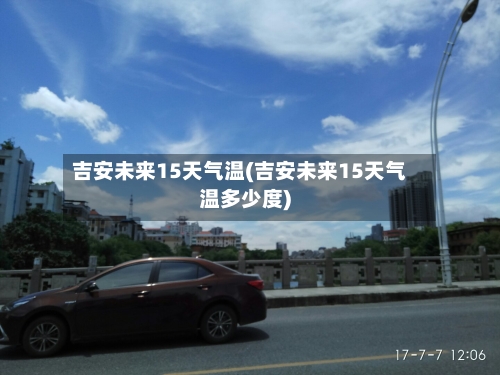 吉安未来15天气温(吉安未来15天气温多少度)