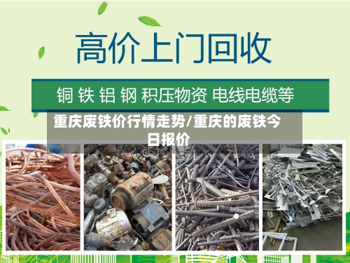 重庆废铁价行情走势/重庆的废铁今日报价