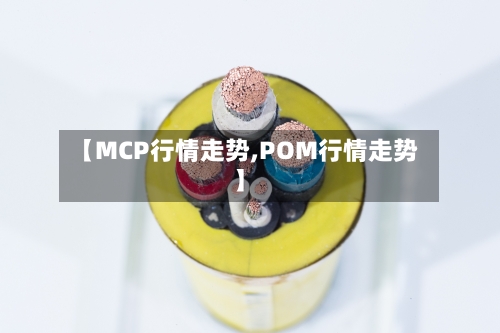 【MCP行情走势,POM行情走势】